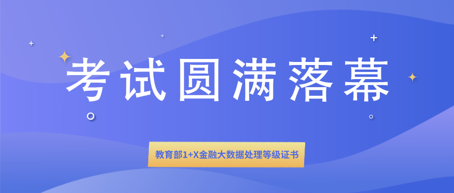  1+X证书 | 教育部1+X金融大数据处理等级证书全国首次统一考试圆满落幕！